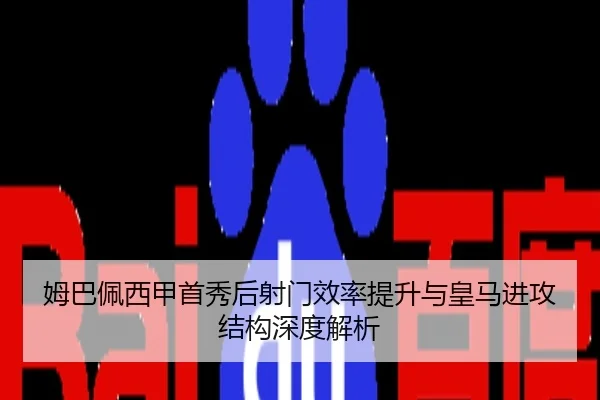姆巴佩西甲首秀后射门效率提升与皇马进攻结构深度解析